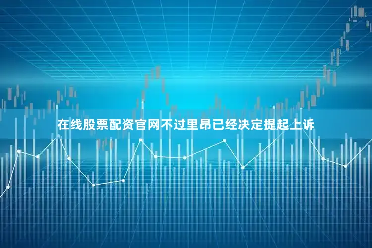 在线股票配资官网不过里昂已经决定提起上诉