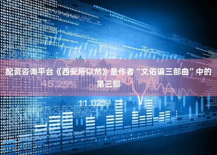 配资咨询平台《西安所以然》是作者“文佑谝三部曲”中的第三部