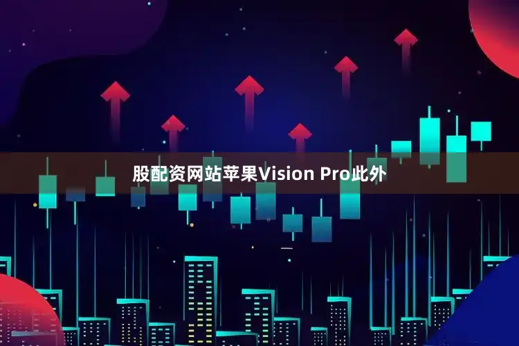 股配资网站苹果Vision Pro此外