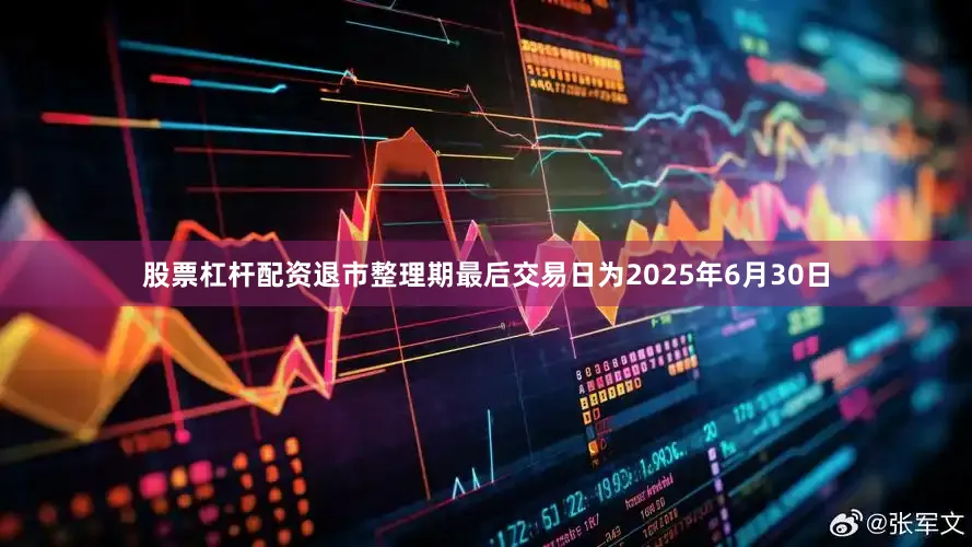 股票杠杆配资退市整理期最后交易日为2025年6月30日
