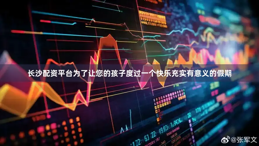 长沙配资平台为了让您的孩子度过一个快乐充实有意义的假期
