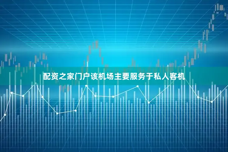 配资之家门户该机场主要服务于私人客机