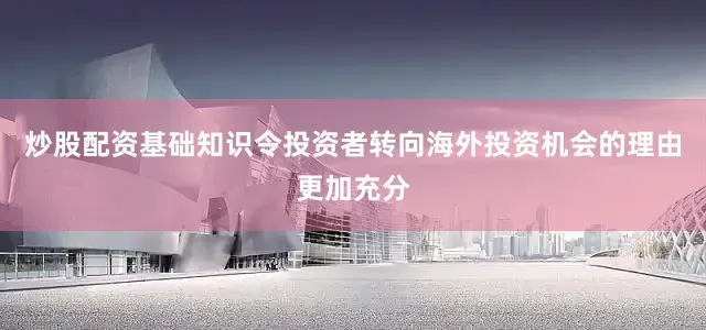 炒股配资基础知识令投资者转向海外投资机会的理由更加充分