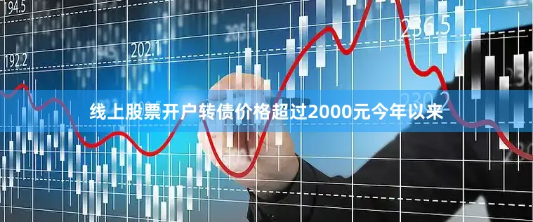 线上股票开户转债价格超过2000元今年以来