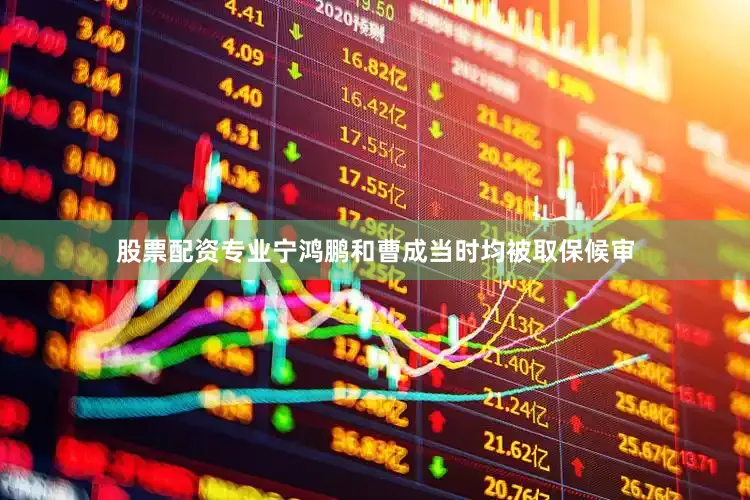 股票配资专业宁鸿鹏和曹成当时均被取保候审