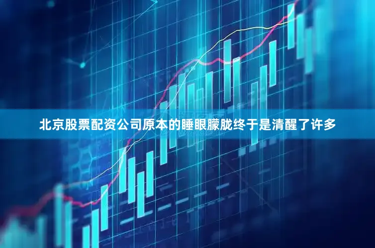 北京股票配资公司原本的睡眼朦胧终于是清醒了许多
