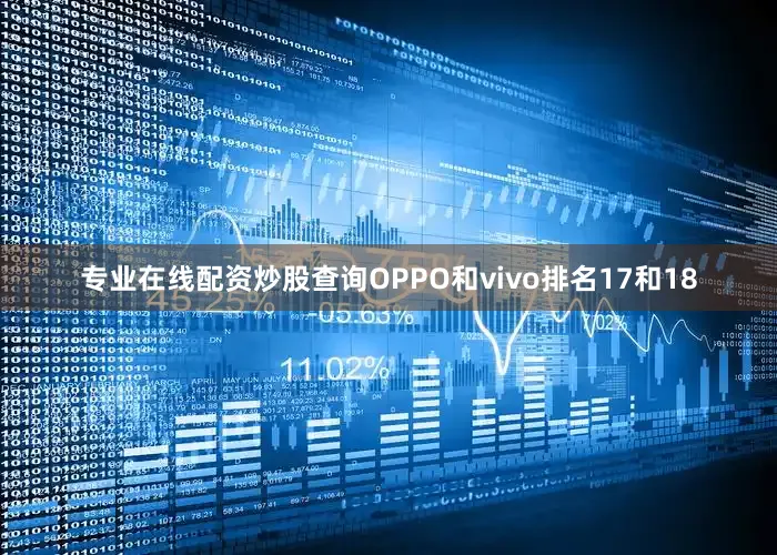 专业在线配资炒股查询OPPO和vivo排名17和18