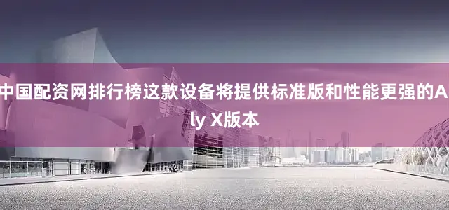 中国配资网排行榜这款设备将提供标准版和性能更强的Ally X版本