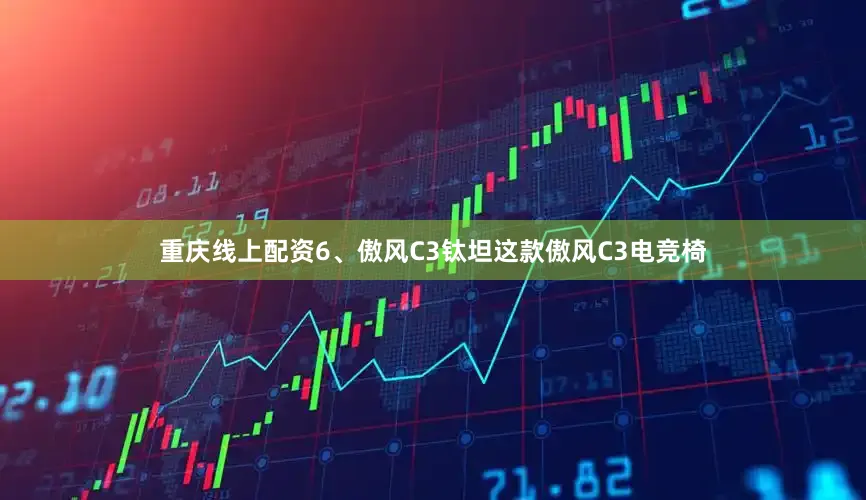 重庆线上配资6、傲风C3钛坦这款傲风C3电竞椅