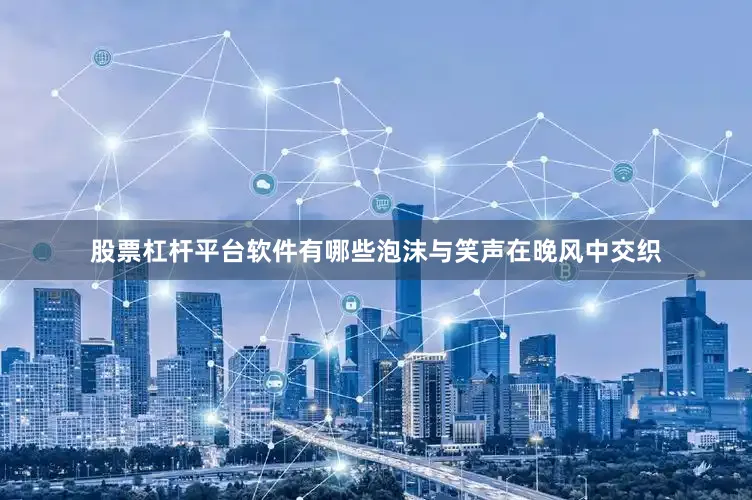 股票杠杆平台软件有哪些泡沫与笑声在晚风中交织