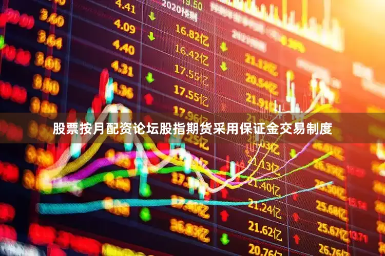 股票按月配资论坛股指期货采用保证金交易制度