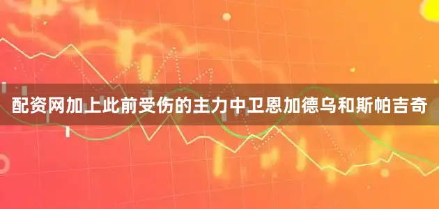配资网加上此前受伤的主力中卫恩加德乌和斯帕吉奇