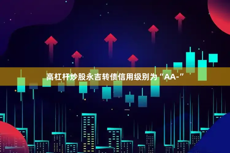高杠杆炒股永吉转债信用级别为“AA-”