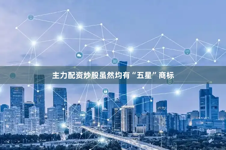 主力配资炒股虽然均有“五星”商标